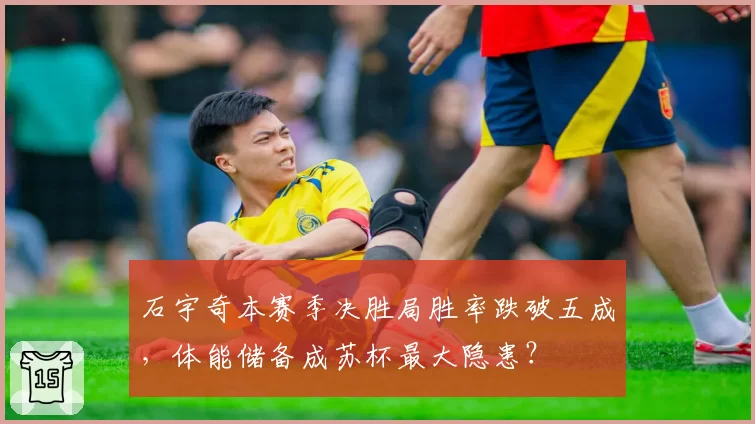 石宇奇本赛季决胜局胜率跌破五成，体能储备成苏杯最大隐患？