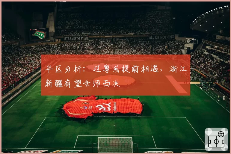 半区分析:辽粤或提前相遇,浙江新疆有望会师西决