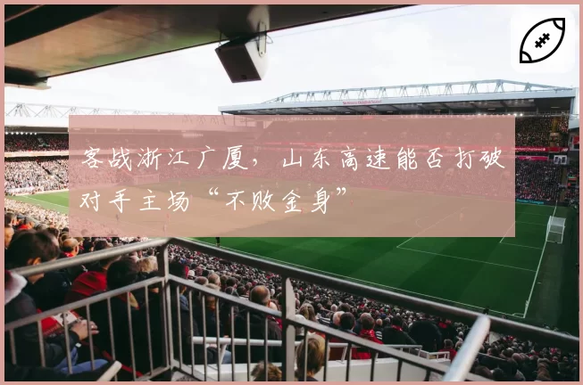 客战浙江广厦，山东高速能否打破对手主场“不败金身”