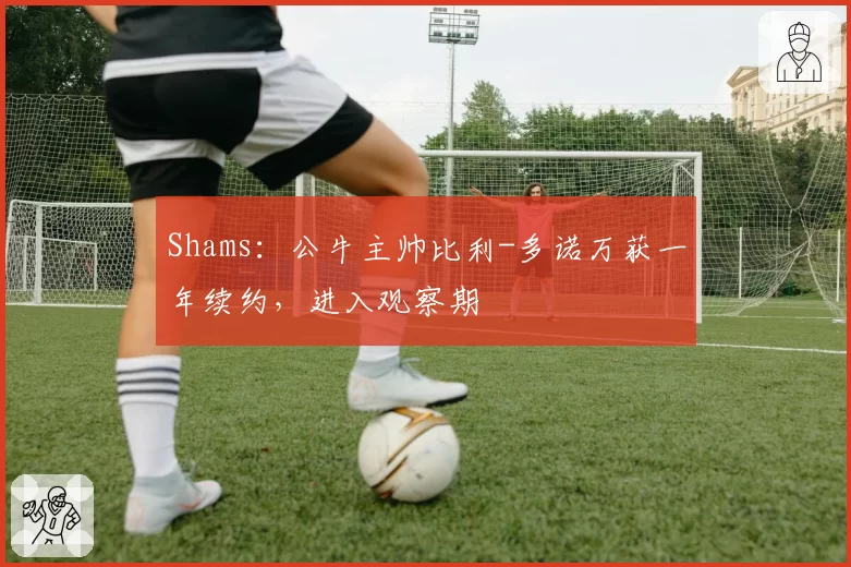 Shams:公牛主帅比利-多诺万获一年续约,进入观察期