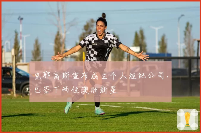 克耶高斯宣布成立个人经纪公司,已签下两位澳洲新星