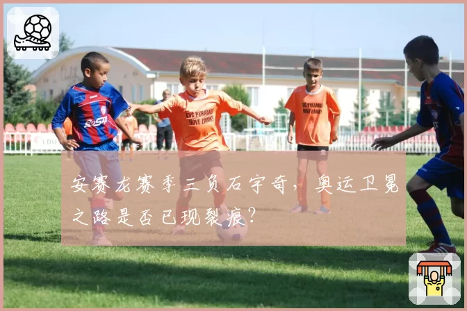 安赛龙赛季三负石宇奇，奥运卫冕之路是否已现裂痕？