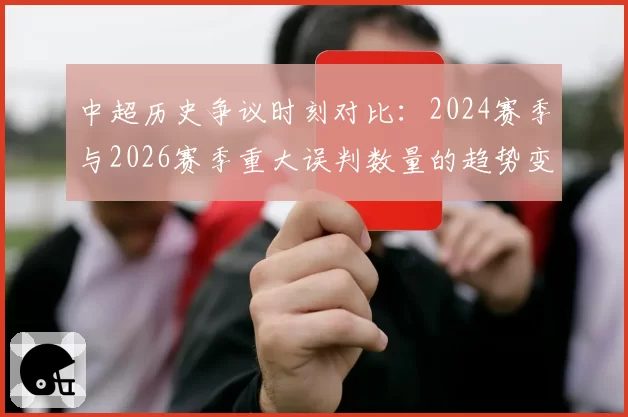 中超历史争议时刻对比：2024赛季与2026赛季重大误判数量的趋势变化