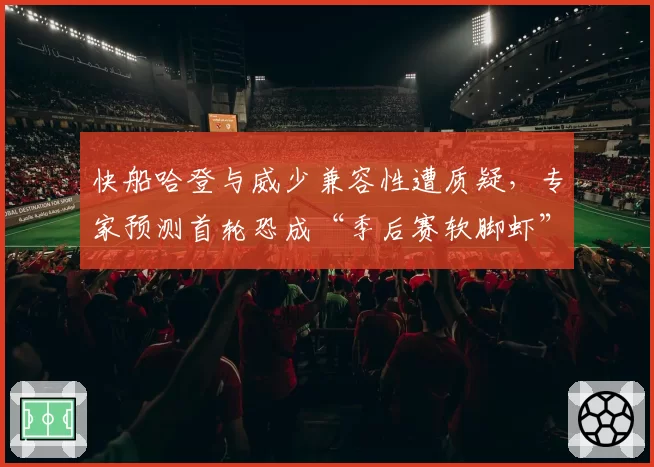快船哈登与威少兼容性遭质疑，专家预测首轮恐成“季后赛软脚虾”