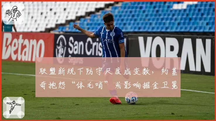 联盟新规下防守尺度成变数,约基奇抱怨“体毛哨”或影响掘金卫冕之路