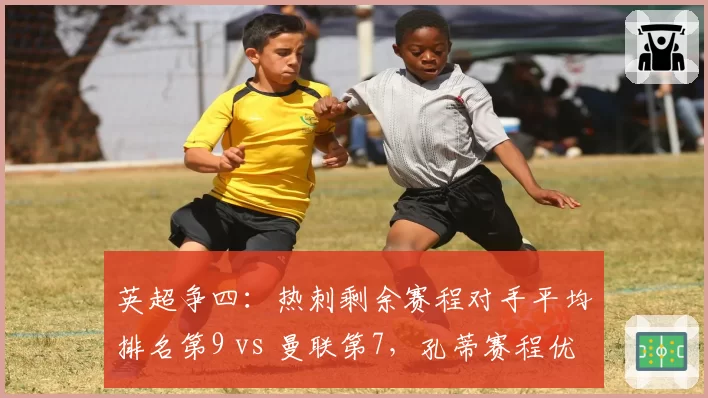 英超争四:热刺剩余赛程对手平均排名第9 vs 曼联第7,孔蒂赛程优势能否逆袭?