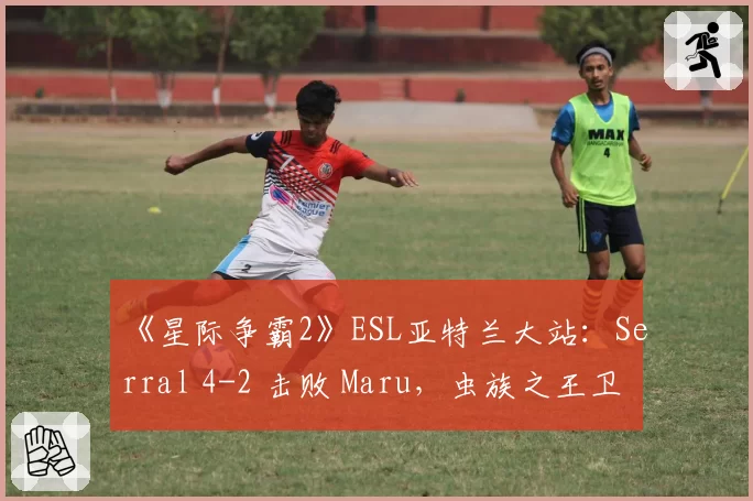 《星际争霸2》ESL亚特兰大站：Serral 4-2 击败 Maru，虫族之王卫冕成功
