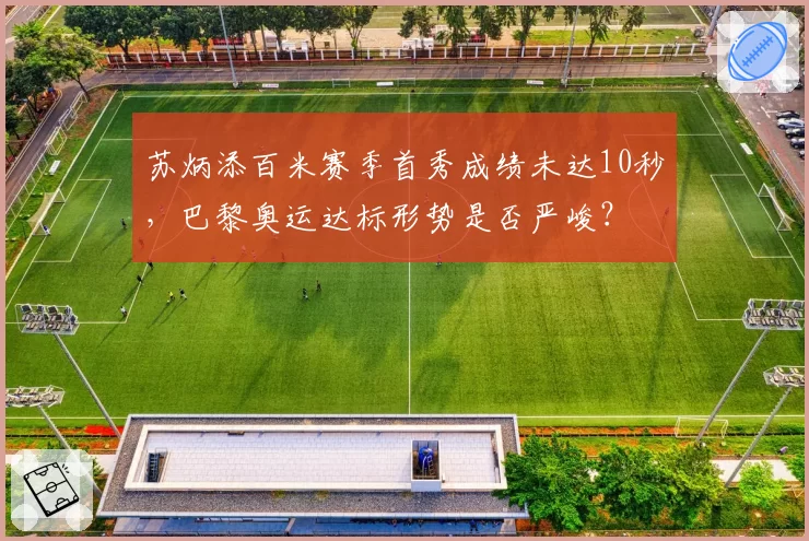 苏炳添百米赛季首秀成绩未达10秒，巴黎奥运达标形势是否严峻？