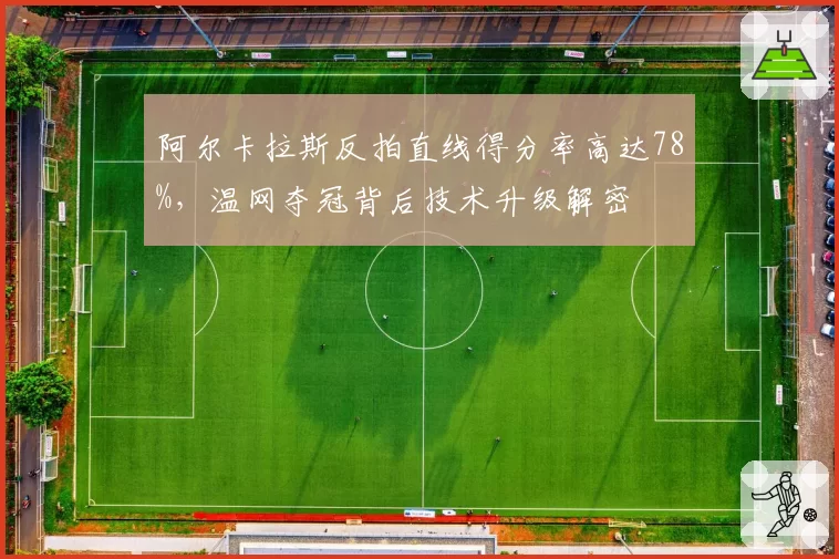 阿尔卡拉斯反拍直线得分率高达78%,温网夺冠背后技术升级解密