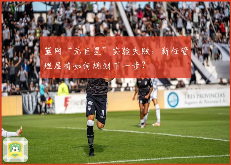篮网“无巨星”实验失败，新任管理层将如何规划下一步？