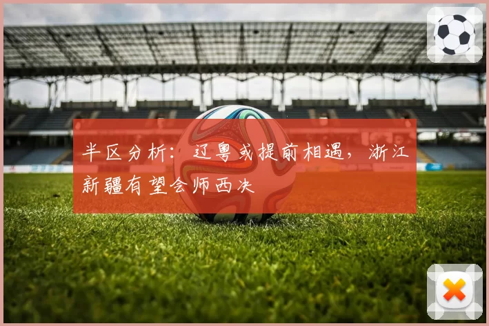 半区分析:辽粤或提前相遇,浙江新疆有望会师西决