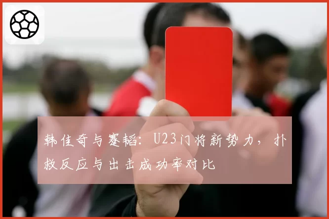韩佳奇与蹇韬：U23门将新势力，扑救反应与出击成功率对比