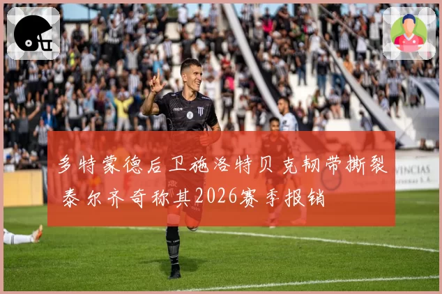 多特蒙德后卫施洛特贝克韧带撕裂 泰尔齐奇称其2026赛季报销