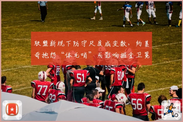 联盟新规下防守尺度成变数,约基奇抱怨“体毛哨”或影响掘金卫冕之路